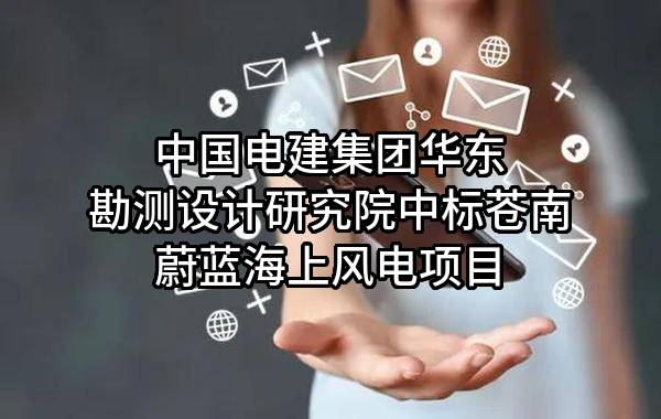 中国电建集团华东勘测设计研究院有限公司中标苍南蔚蓝海上风电有限公司项目