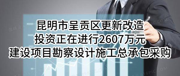 昆明市呈贡区更新改造投资有限公司正在进行2607万元建设项目勘察设计施工总承包采购