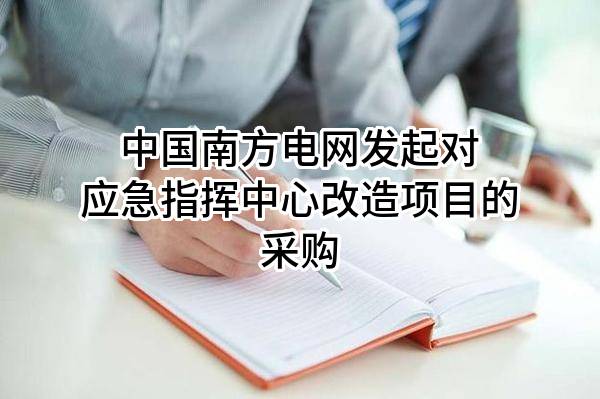中国南方电网有限责任公司发起对应急指挥中心改造项目的采购