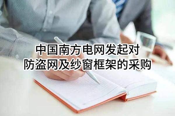 中国南方电网有限责任公司发起对防盗网及纱窗框架的采购