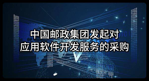 中国邮政集团有限公司发起对应用软件开发服务的采购
