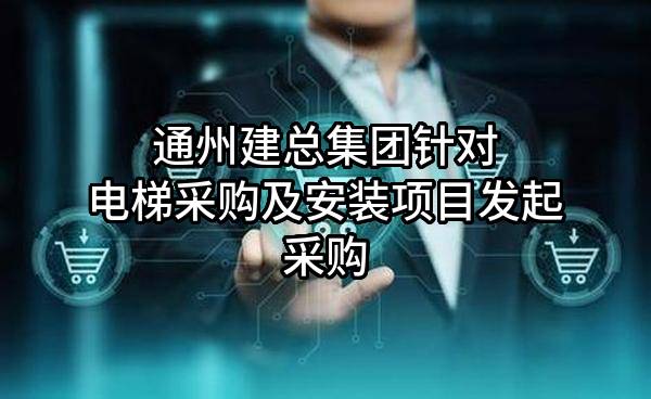 通州建总集团有限公司针对电梯采购及安装项目发起采购