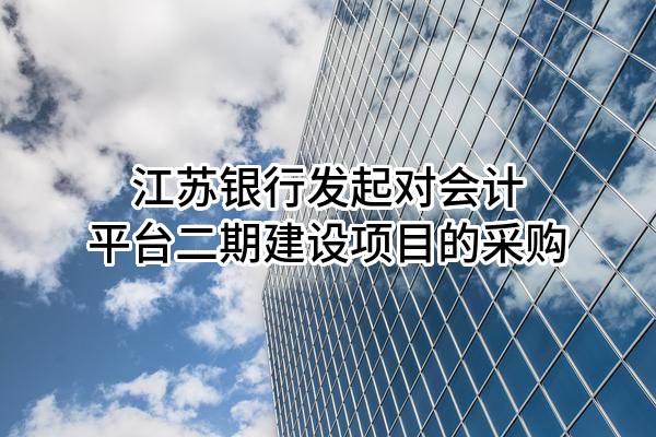 江苏银行股份有限公司发起对会计平台二期建设项目的采购