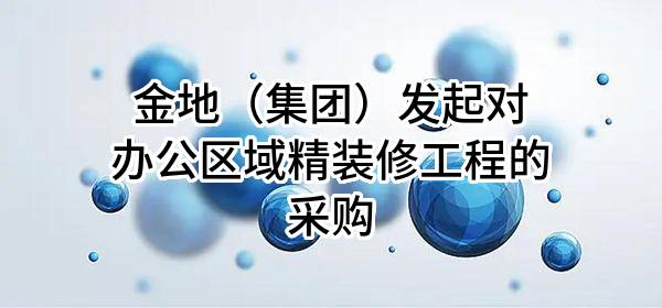 金地（集团）股份有限公司发起对办公区域精装修工程的采购