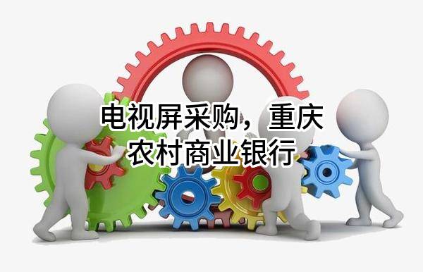 电视屏采购，重庆农村商业银行股份有限公司