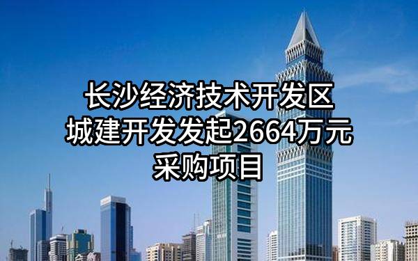长沙经济技术开发区城建开发有限公司最新发起2664万元采购项目