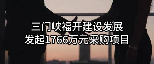三门峡福开建设发展有限公司最新发起1766万元采购项目