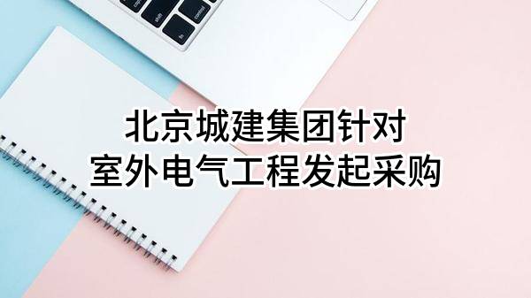 北京城建集团有限责任公司针对室外电气工程发起采购
