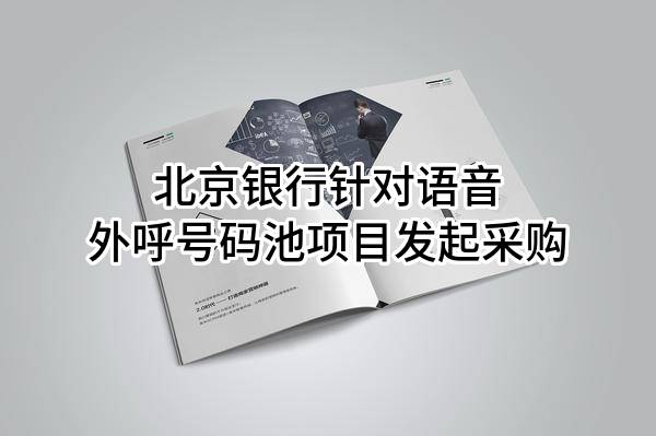 北京银行股份有限公司针对语音外呼号码池项目发起采购