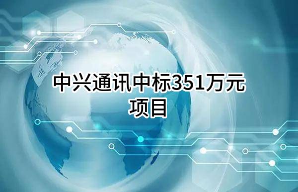 中兴通讯股份有限公司中标351万元项目