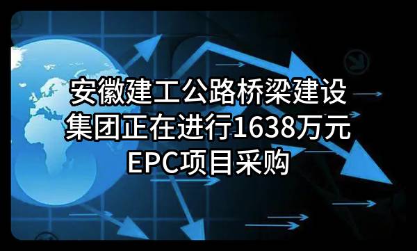 安徽建工公路桥梁建设集团有限公司正在进行1638万元EPC项目采购