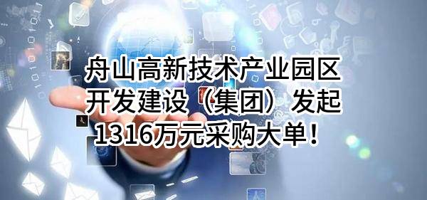 舟山高新技术产业园区开发建设（集团）有限公司最新发起1316万元采购大单！