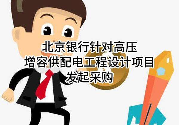 北京银行股份有限公司针对高压增容供配电工程设计项目发起采购