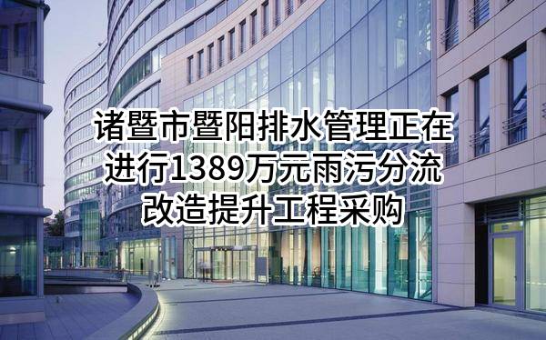 诸暨市暨阳排水管理有限公司正在进行1389万元雨污分流改造提升工程采购