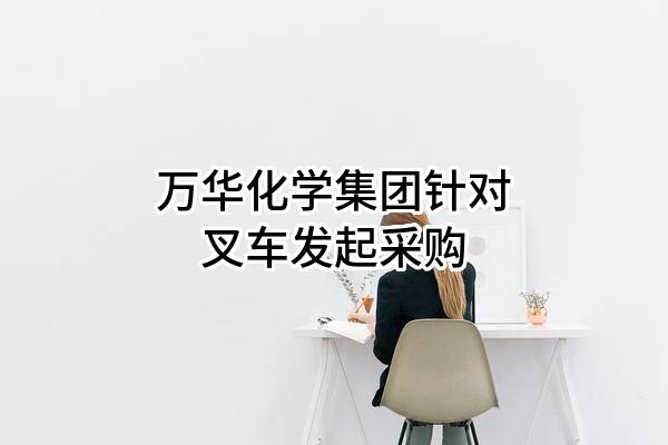 万华化学集团股份有限公司针对叉车发起采购