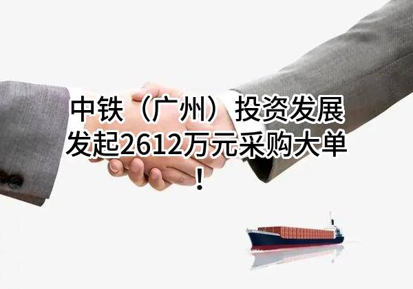 中铁（广州）投资发展有限公司最新发起2612万元采购大单！