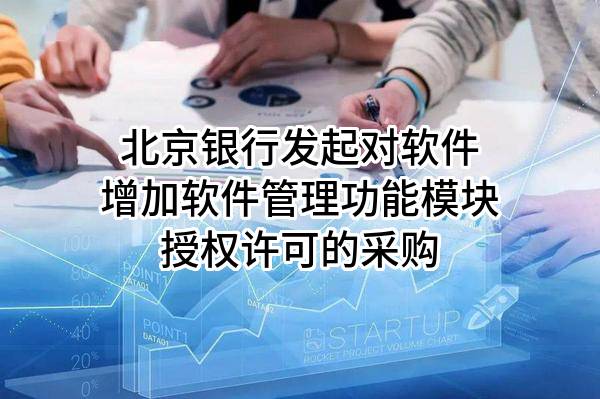 北京银行股份有限公司发起对软件增加软件管理功能模块授权许可的采购