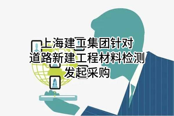 上海建工集团股份有限公司针对道路新建工程材料检测发起采购