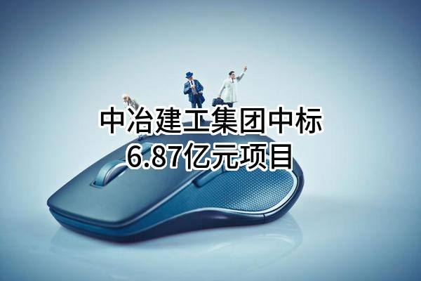 中冶建工集团有限公司中标6.87亿元项目