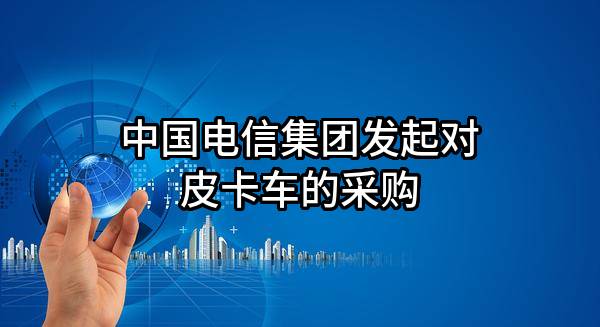 中国电信集团有限公司发起对皮卡车的采购
