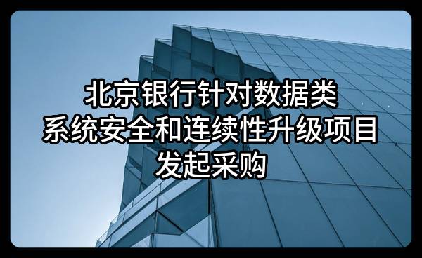 北京银行股份有限公司针对数据类系统安全和连续性升级项目发起采购