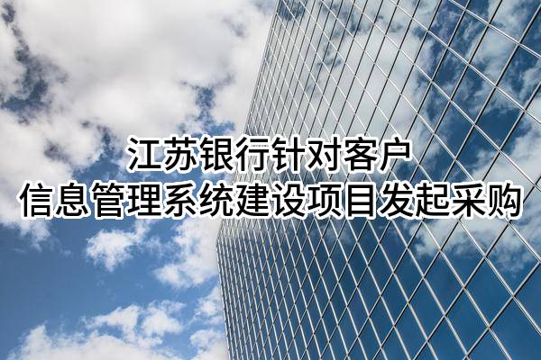 江苏银行股份有限公司针对客户信息管理系统建设项目发起采购