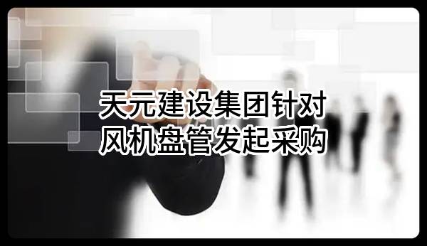 天元建设集团有限公司针对风机盘管发起采购