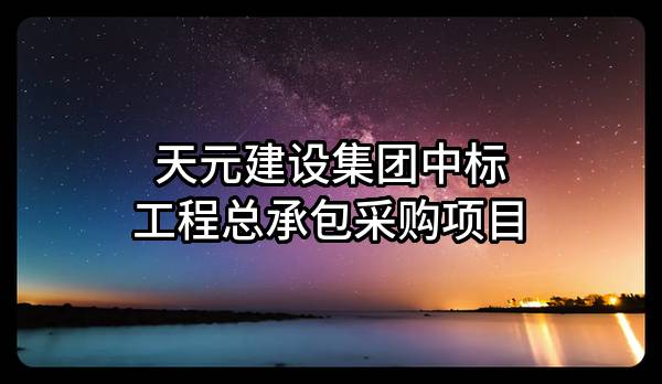 天元建设集团有限公司中标工程总承包采购项目
