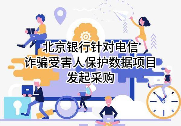 北京银行股份有限公司针对电信诈骗受害人保护数据项目发起采购