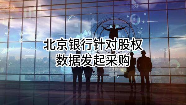 北京银行股份有限公司针对股权数据发起采购