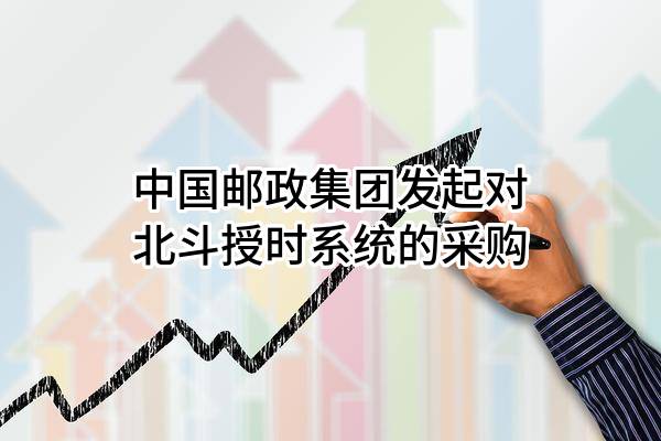 中国邮政集团有限公司发起对北斗授时系统的采购