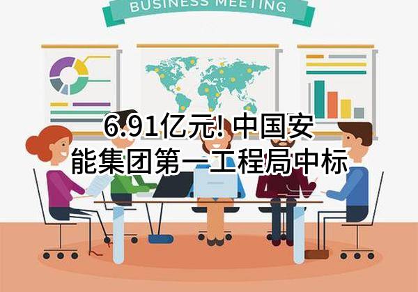 6.91亿元! 中国安能集团第一工程局有限公司中标