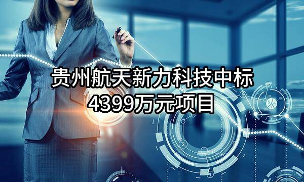 贵州航天新力科技有限公司中标4399万元项目