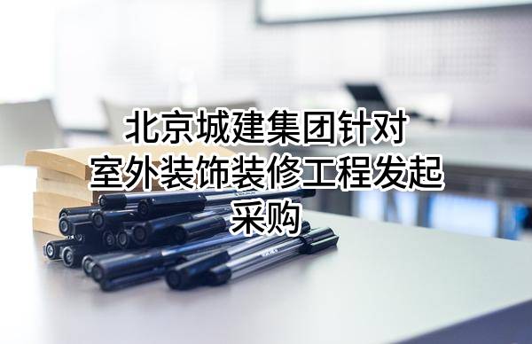 北京城建集团有限责任公司针对室外装饰装修工程发起采购