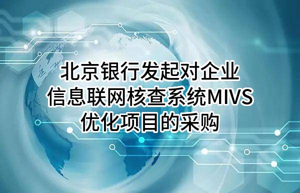 北京银行股份有限公司发起对企业信息联网核查系统MIVS优化项目的采购