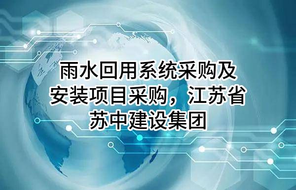雨水回用系统采购及安装项目采购，江苏省苏中建设集团股份有限公司
