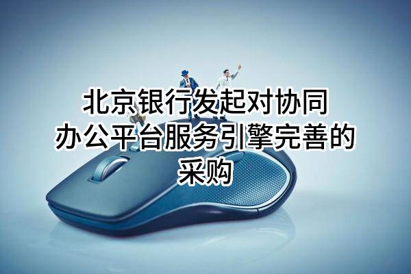 北京银行股份有限公司发起对协同办公平台服务引擎完善的采购