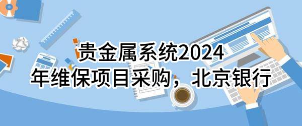 贵金属系统2024年维保项目采购，北京银行股份有限公司