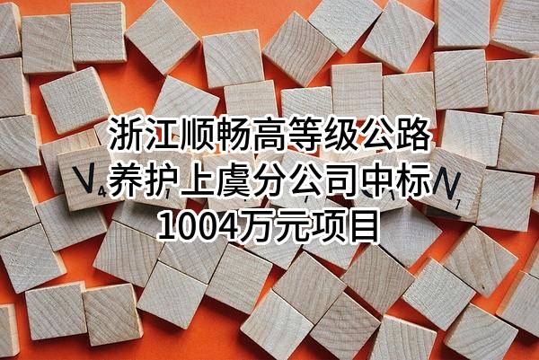 浙江顺畅高等级公路养护有限公司上虞分公司中标1004万元项目