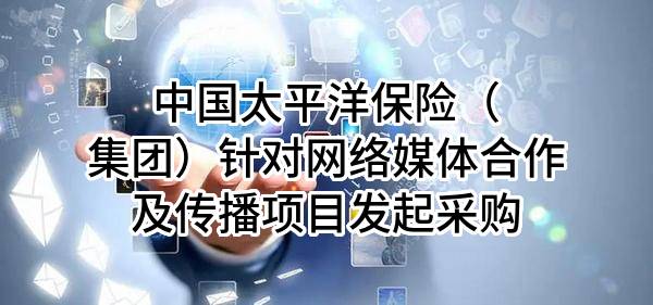 中国太平洋保险（集团）股份有限公司针对网络媒体合作及传播项目发起采购