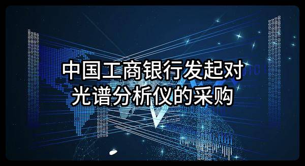 中国工商银行股份有限公司发起对光谱分析仪的采购