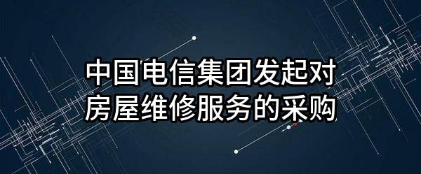 中国电信集团有限公司发起对房屋维修服务的采购