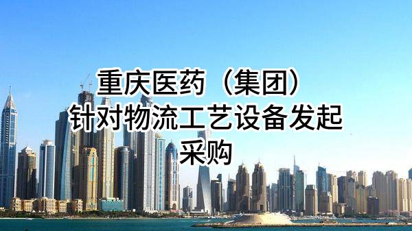 重庆医药（集团）股份有限公司针对物流工艺设备发起采购