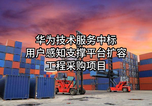 华为技术服务有限公司中标用户感知支撑平台扩容工程采购项目