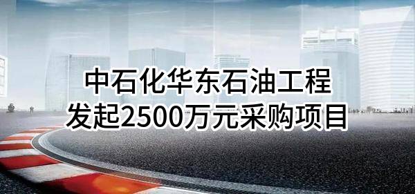 中石化华东石油工程有限公司最新发起2500万元采购项目