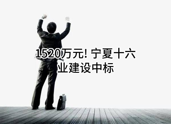 1520万元! 宁夏十六业建设有限公司中标