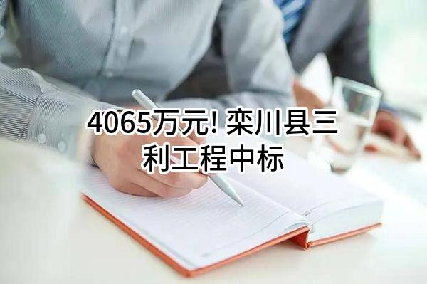 4065万元! 栾川县三利工程有限责任公司中标