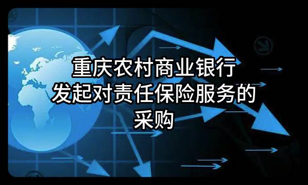 重庆农村商业银行股份有限公司发起对责任保险服务的采购