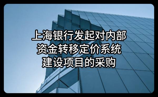 上海银行股份有限公司发起对内部资金转移定价系统建设项目的采购