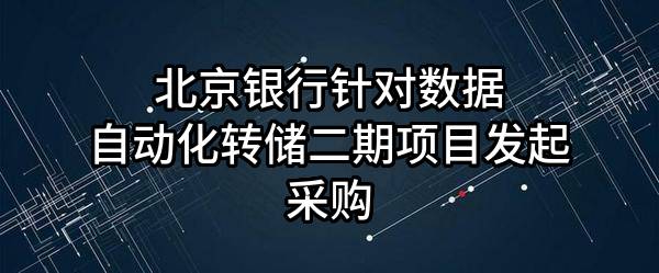 北京银行股份有限公司针对数据自动化转储二期项目发起采购